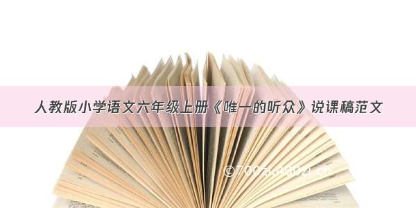 人教版小学语文六年级上册《唯一的听众》说课稿范文