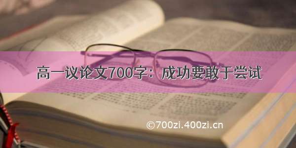 高一议论文700字：成功要敢于尝试