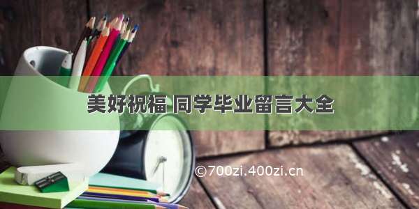 美好祝福 同学毕业留言大全