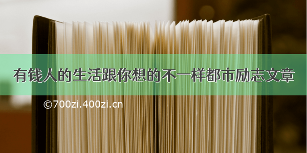 有钱人的生活跟你想的不一样都市励志文章