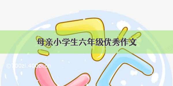 母亲小学生六年级优秀作文