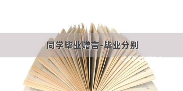 同学毕业赠言-毕业分别