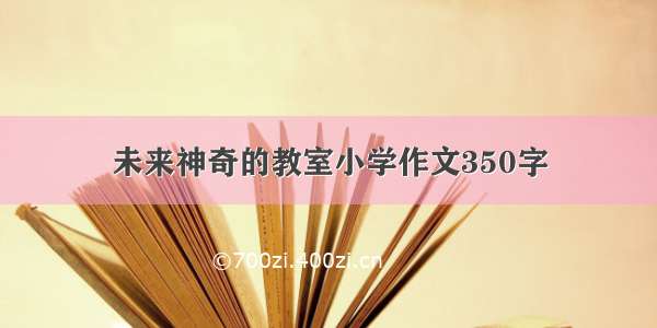 未来神奇的教室小学作文350字