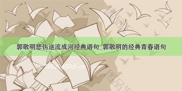 郭敬明悲伤逆流成河经典语句_郭敬明的经典青春语句