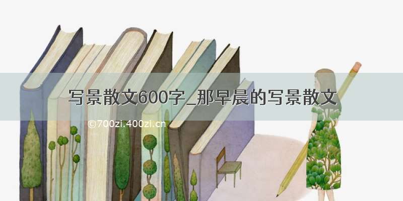 写景散文600字_那早晨的写景散文