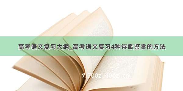 高考语文复习大纲_高考语文复习4种诗歌鉴赏的方法