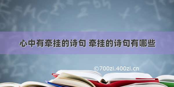 心中有牵挂的诗句 牵挂的诗句有哪些