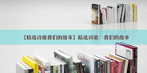 【精选诗歌我们的故事】精选诗歌：我们的故事