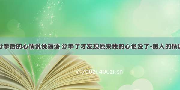 分手后的心情说说短语 分手了才发现原来我的心也没了-感人的情话