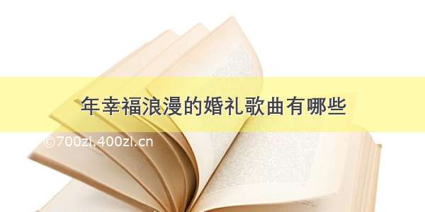 年幸福浪漫的婚礼歌曲有哪些