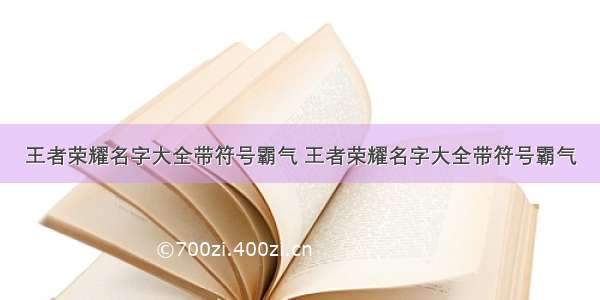 王者荣耀名字大全带符号霸气 王者荣耀名字大全带符号霸气