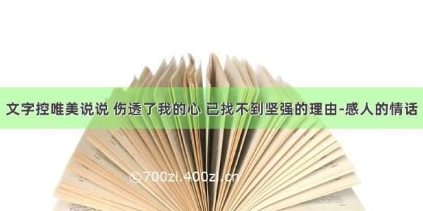 文字控唯美说说 伤透了我的心 已找不到坚强的理由-感人的情话