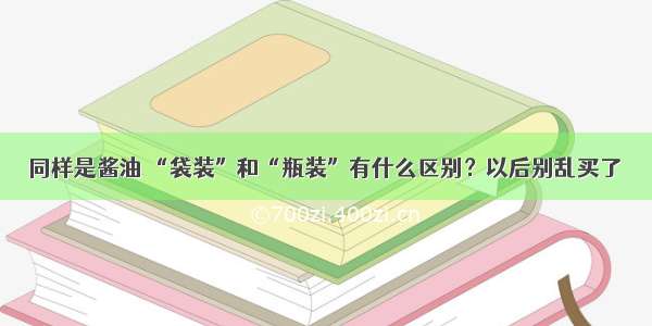 同样是酱油 “袋装”和“瓶装”有什么区别？以后别乱买了