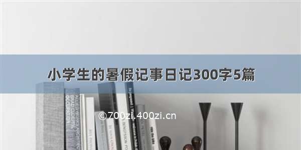 小学生的暑假记事日记300字5篇