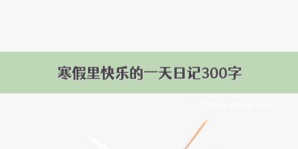 寒假里快乐的一天日记300字