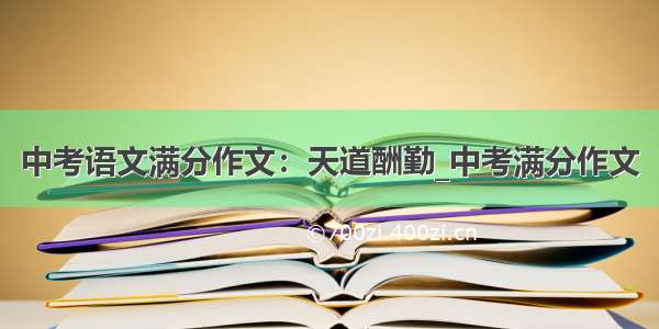 中考语文满分作文：天道酬勤_中考满分作文