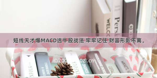 短线天才爆MACD选牛股战法 牢牢记住 财富形影不离。