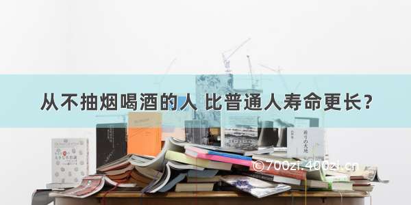 从不抽烟喝酒的人 比普通人寿命更长？