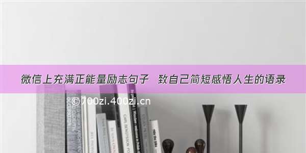 微信上充满正能量励志句子  致自己简短感悟人生的语录