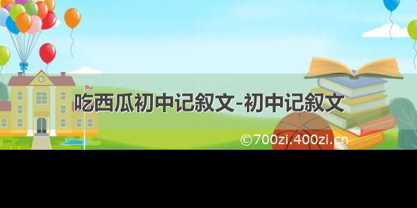 吃西瓜初中记叙文-初中记叙文