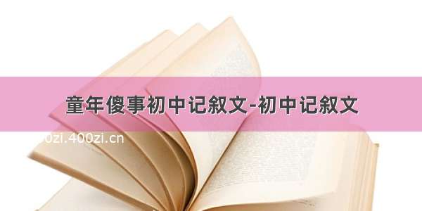 童年傻事初中记叙文-初中记叙文