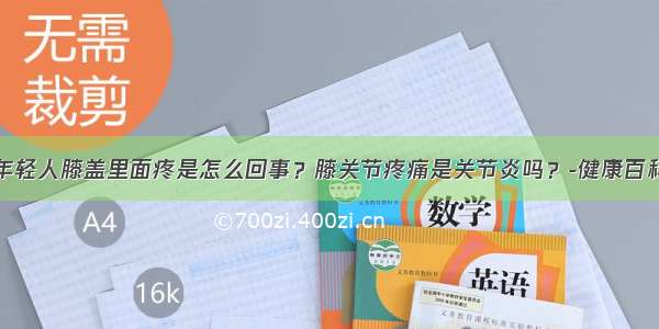 年轻人膝盖里面疼是怎么回事？膝关节疼痛是关节炎吗？-健康百科