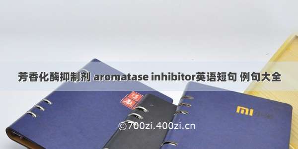 芳香化酶抑制剂 aromatase inhibitor英语短句 例句大全