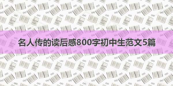 名人传的读后感800字初中生范文5篇