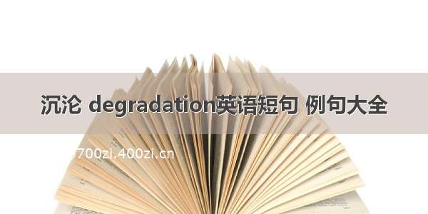 沉沦 degradation英语短句 例句大全