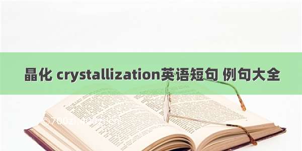 晶化 crystallization英语短句 例句大全