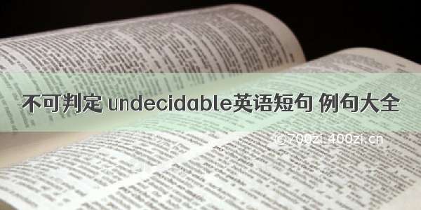 不可判定 undecidable英语短句 例句大全