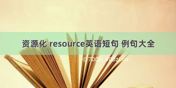 资源化 resource英语短句 例句大全