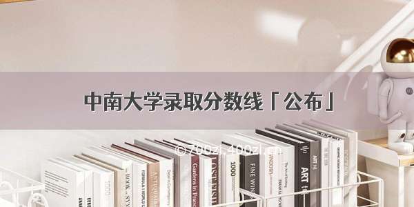 中南大学录取分数线「公布」