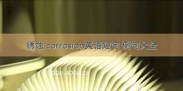 锈蚀 corrosion英语短句 例句大全