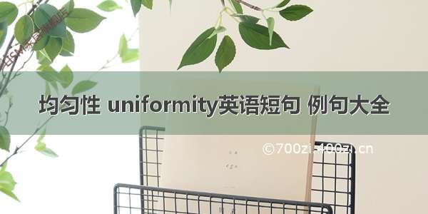 均匀性 uniformity英语短句 例句大全