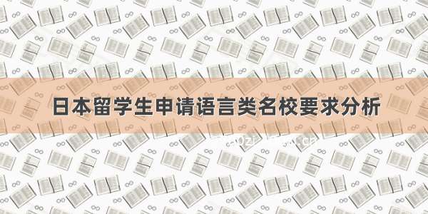 日本留学生申请语言类名校要求分析