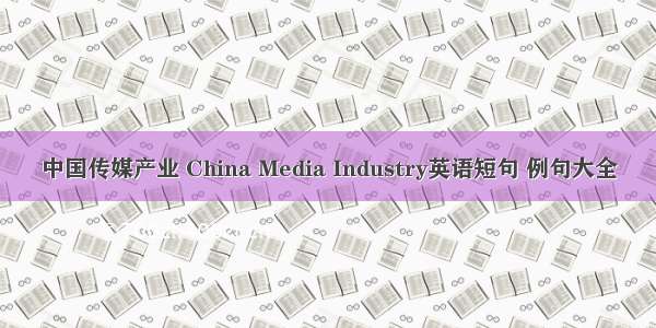 中国传媒产业 China Media Industry英语短句 例句大全