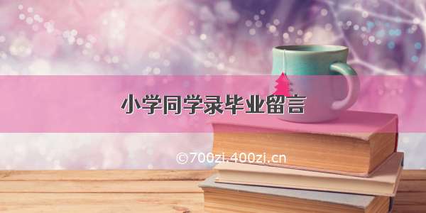 小学同学录毕业留言