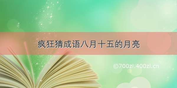 疯狂猜成语八月十五的月亮