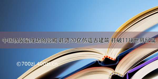 中国伪装最成功的宫殿 耗资20亿仿造古建筑 打破11项世界纪录