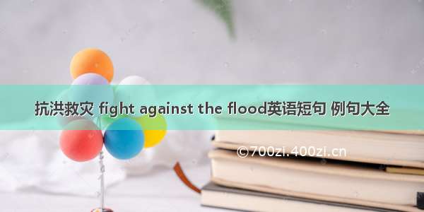 抗洪救灾 fight against the flood英语短句 例句大全