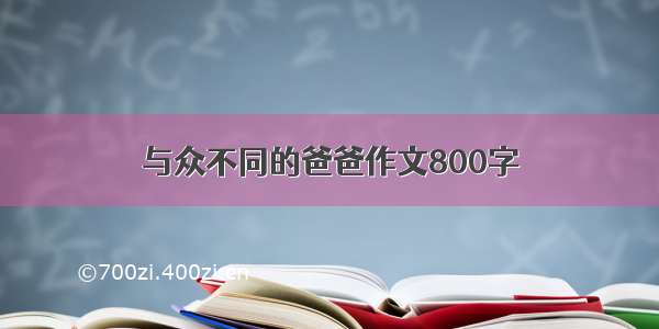 与众不同的爸爸作文800字