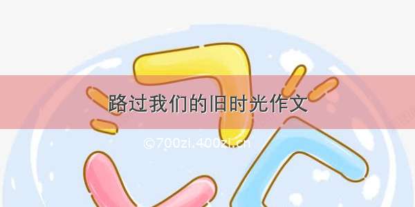 路过我们的旧时光作文