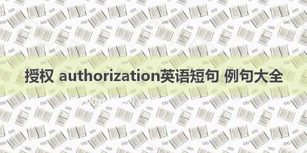 授权 authorization英语短句 例句大全