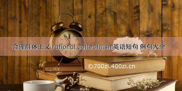 合理群体主义 rational collectivism英语短句 例句大全