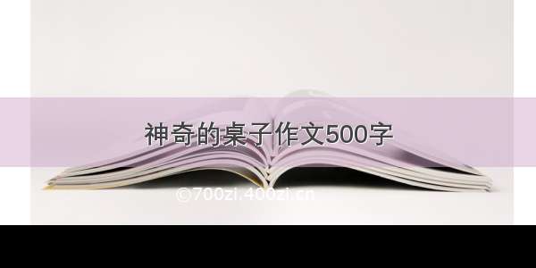 神奇的桌子作文500字