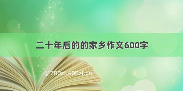 二十年后的的家乡作文600字