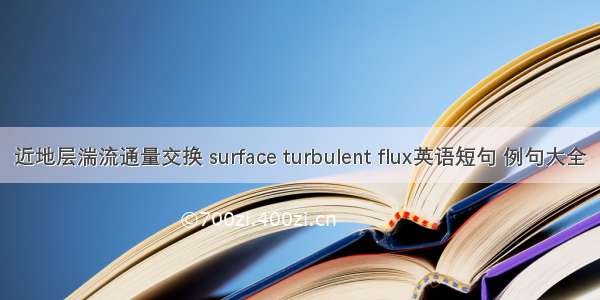 近地层湍流通量交换 surface turbulent flux英语短句 例句大全