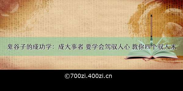 鬼谷子的成功学：成大事者 要学会驾驭人心 教你四个驭人术