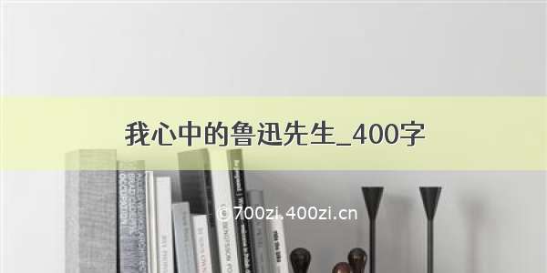 我心中的鲁迅先生_400字